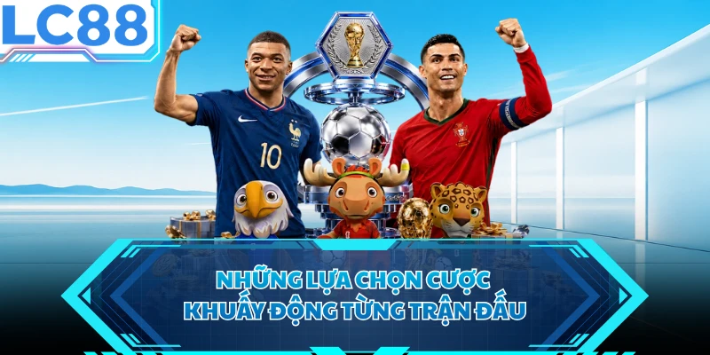 Những lựa chọn cược khuấy động từng trận đấu