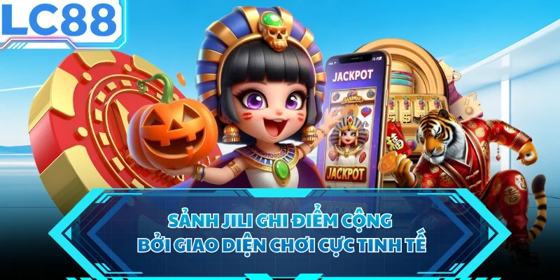 Sảnh JILI ghi điểm cộng bởi giao diện chơi cực tinh tế